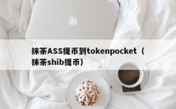 抹茶ASS提币到tokenpocket（抹茶shib提币）